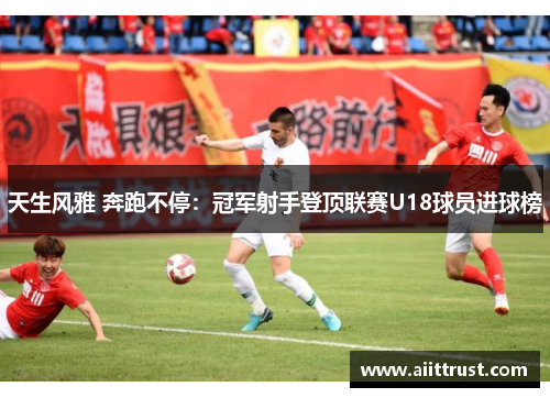 天生风雅 奔跑不停：冠军射手登顶联赛U18球员进球榜